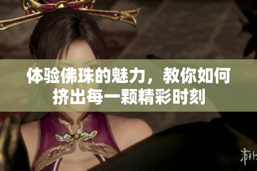 体验佛珠的魅力，教你如何挤出每一颗精彩时刻