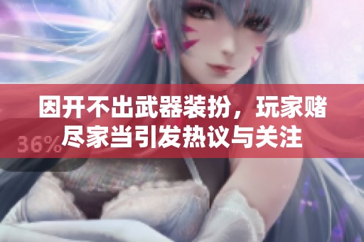 因开不出武器装扮，玩家赌尽家当引发热议与关注