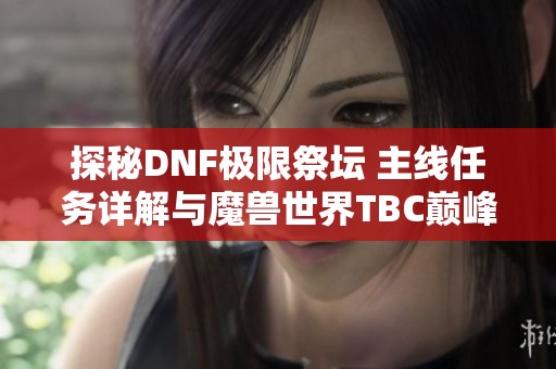 探秘DNF极限祭坛 主线任务详解与魔兽世界TBC巅峰体验解析