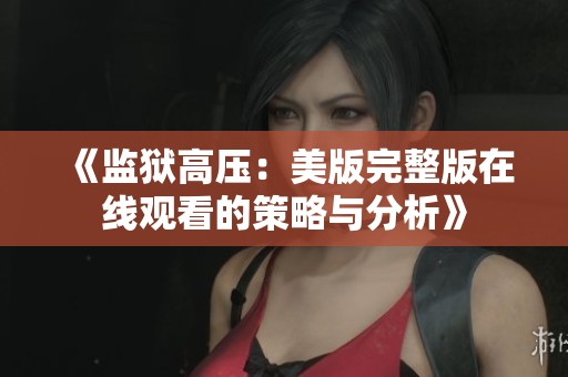 《监狱高压：美版完整版在线观看的策略与分析》