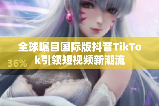 全球瞩目国际版抖音TikTok引领短视频新潮流
