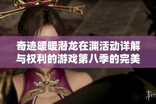 奇迹暖暖潜龙在渊活动详解与权利的游戏第八季的完美结合