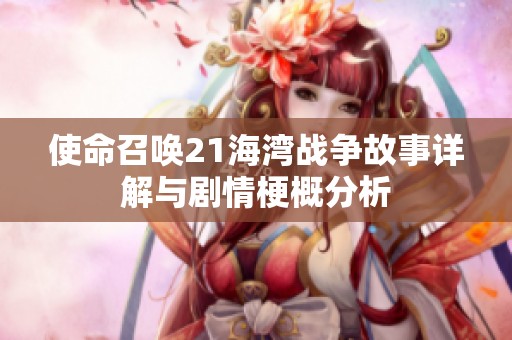 使命召唤21海湾战争故事详解与剧情梗概分析