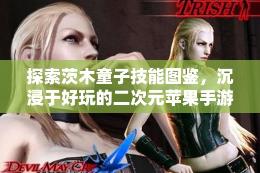 探索茨木童子技能图鉴，沉浸于好玩的二次元苹果手游世界