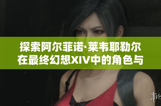 探索阿尔菲诺·莱韦耶勒尔在最终幻想XIV中的角色与故事发展