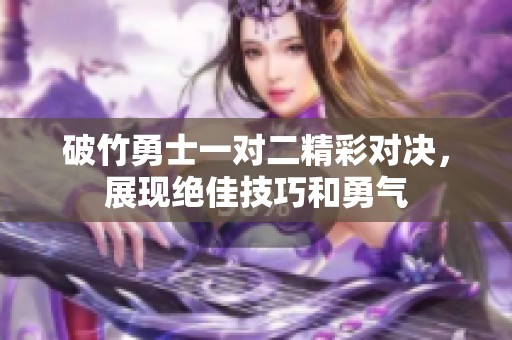 破竹勇士一对二精彩对决，展现绝佳技巧和勇气