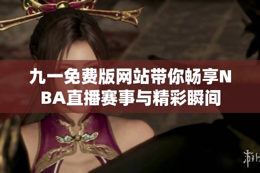 九一免费版网站带你畅享NBA直播赛事与精彩瞬间