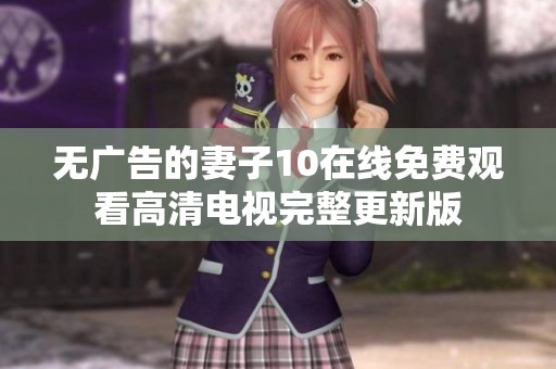 无广告的妻子10在线免费观看高清电视完整更新版