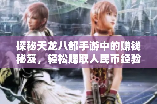 探秘天龙八部手游中的赚钱秘笈，轻松赚取人民币经验分享