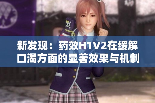 新发现：药效H1V2在缓解口渴方面的显著效果与机制解析
