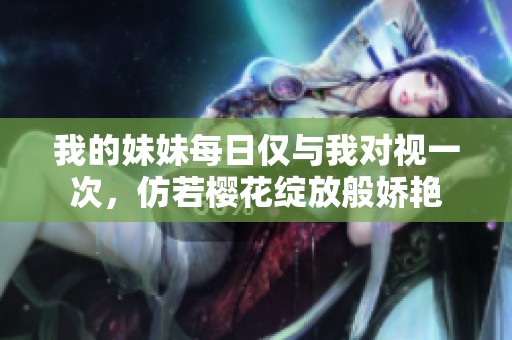 我的妹妹每日仅与我对视一次，仿若樱花绽放般娇艳
