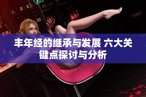 丰年经的继承与发展 六大关键点探讨与分析