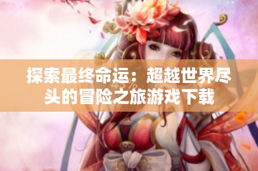 探索最终命运：超越世界尽头的冒险之旅游戏下载