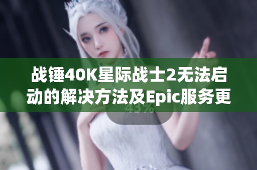 战锤40K星际战士2无法启动的解决方法及Epic服务更新情况分析