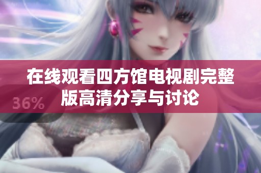 在线观看四方馆电视剧完整版高清分享与讨论