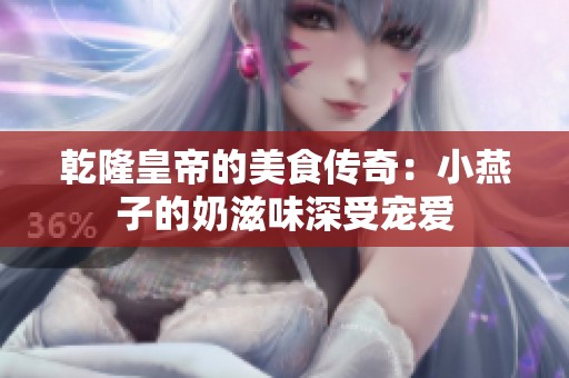 乾隆皇帝的美食传奇：小燕子的奶滋味深受宠爱