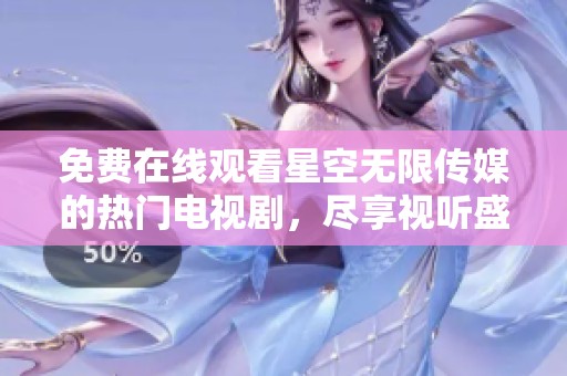 免费在线观看星空无限传媒的热门电视剧，尽享视听盛宴