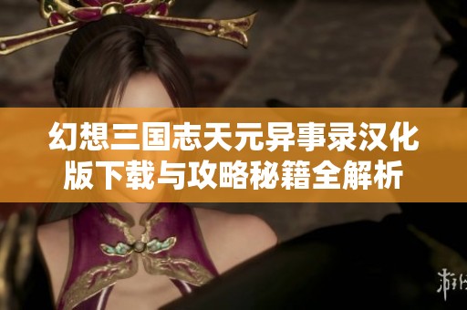 幻想三国志天元异事录汉化版下载与攻略秘籍全解析