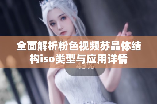 全面解析粉色视频苏晶体结构iso类型与应用详情