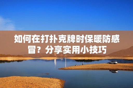 如何在打扑克牌时保暖防感冒？分享实用小技巧