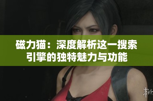 磁力猫：深度解析这一搜索引擎的独特魅力与功能