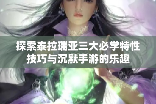 探索泰拉瑞亚三大必学特性技巧与沉默手游的乐趣