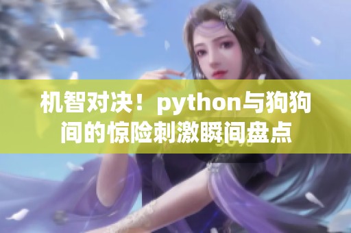 机智对决！python与狗狗间的惊险刺激瞬间盘点