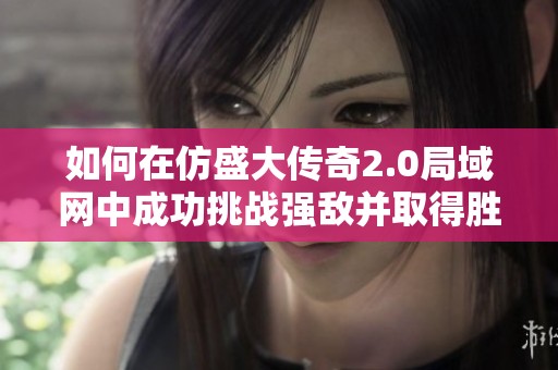 如何在仿盛大传奇2.0局域网中成功挑战强敌并取得胜利