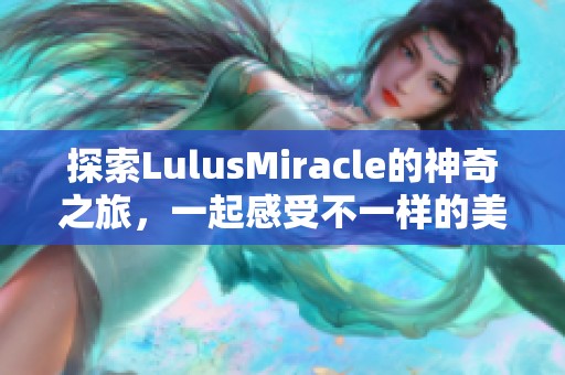 探索LulusMiracle的神奇之旅，一起感受不一样的美好体验