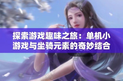 探索游戏趣味之旅：单机小游戏与坐骑元素的奇妙结合