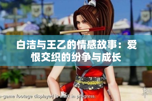 白洁与王乙的情感故事：爱恨交织的纷争与成长