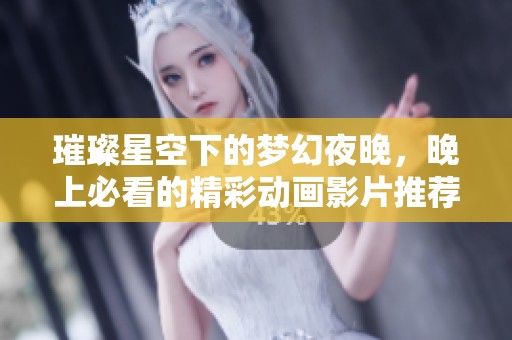 璀璨星空下的梦幻夜晚，晚上必看的精彩动画影片推荐
