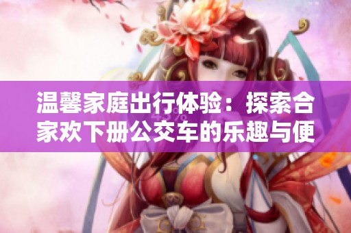 温馨家庭出行体验：探索合家欢下册公交车的乐趣与便利