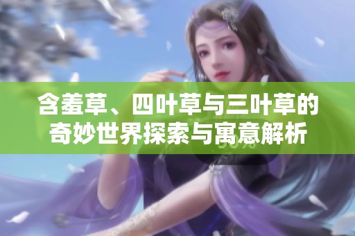 含羞草、四叶草与三叶草的奇妙世界探索与寓意解析