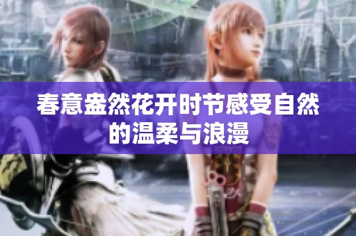 春意盎然花开时节感受自然的温柔与浪漫