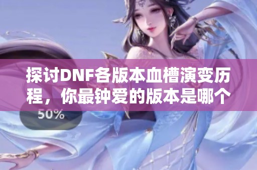 探讨DNF各版本血槽演变历程，你最钟爱的版本是哪个？