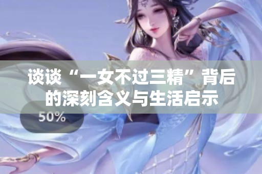 谈谈“一女不过三精”背后的深刻含义与生活启示