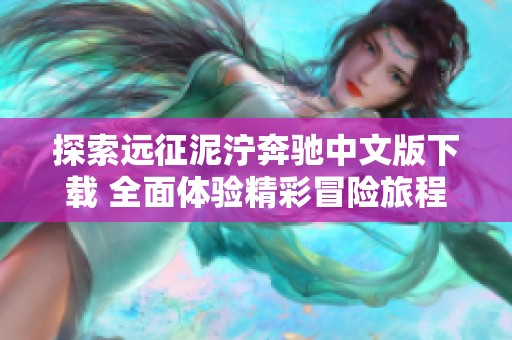 探索远征泥泞奔驰中文版下载 全面体验精彩冒险旅程