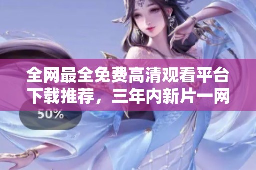全网最全免费高清观看平台下载推荐，三年内新片一网打尽