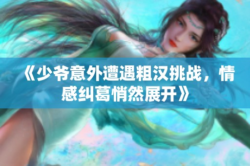 《少爷意外遭遇粗汉挑战，情感纠葛悄然展开》