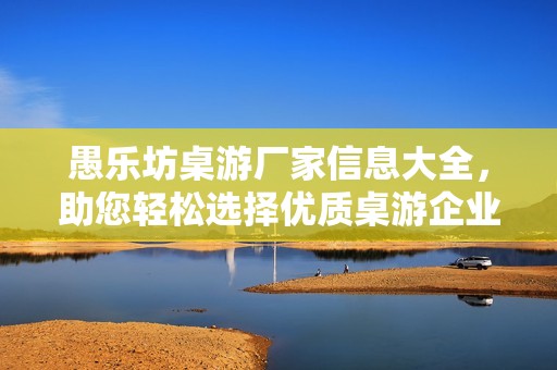 愚乐坊桌游厂家信息大全，助您轻松选择优质桌游企业