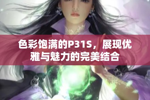色彩饱满的P31S，展现优雅与魅力的完美结合