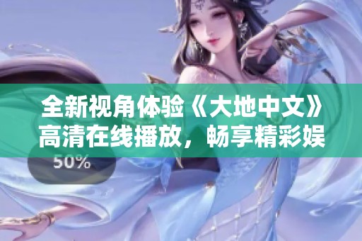 全新视角体验《大地中文》高清在线播放，畅享精彩娱乐盛宴