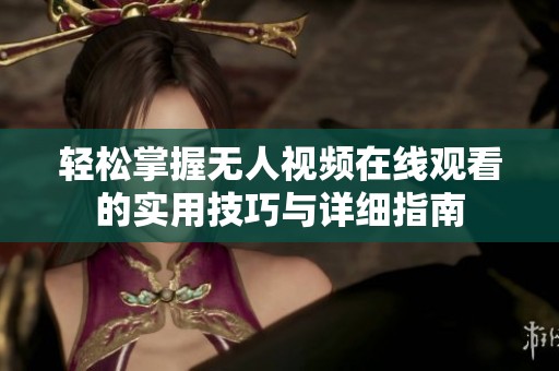 轻松掌握无人视频在线观看的实用技巧与详细指南