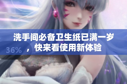 洗手间必备卫生纸已满一岁，快来看使用新体验
