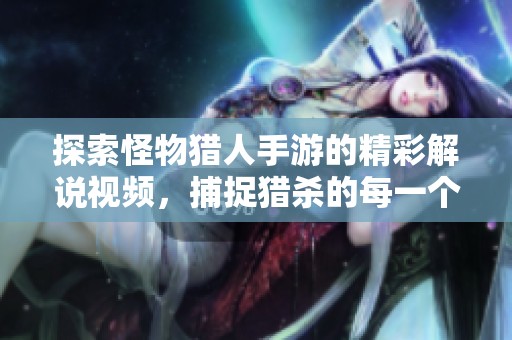 探索怪物猎人手游的精彩解说视频，捕捉猎杀的每一个瞬间