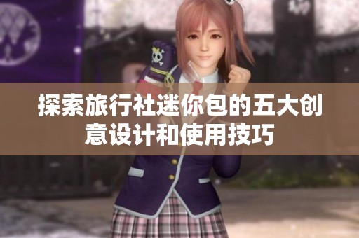 探索旅行社迷你包的五大创意设计和使用技巧
