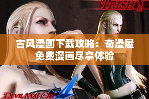 古风漫画下载攻略：奇漫屋免费漫画尽享体验