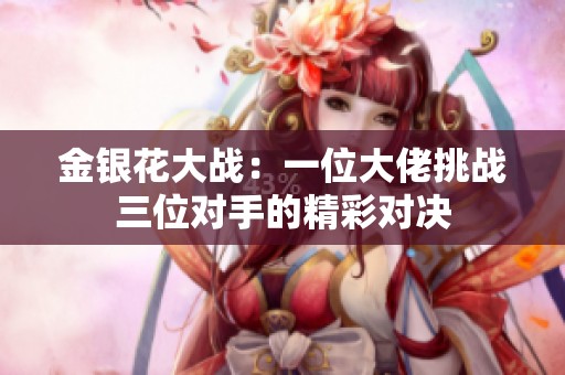 金银花大战：一位大佬挑战三位对手的精彩对决