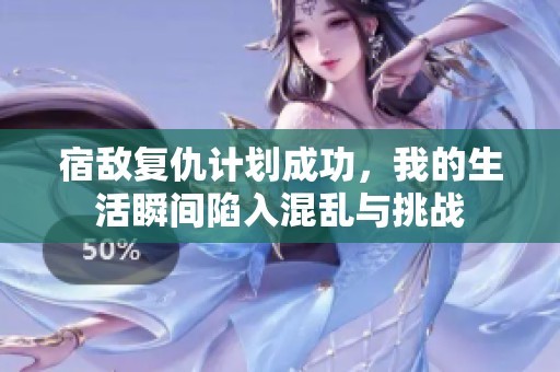 宿敌复仇计划成功，我的生活瞬间陷入混乱与挑战